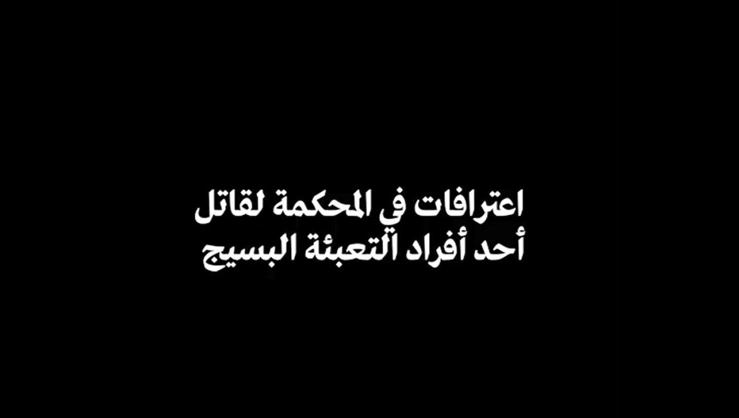 اعترافات في المحكمة لقاتل أحد أفراد التعبئة البسيج